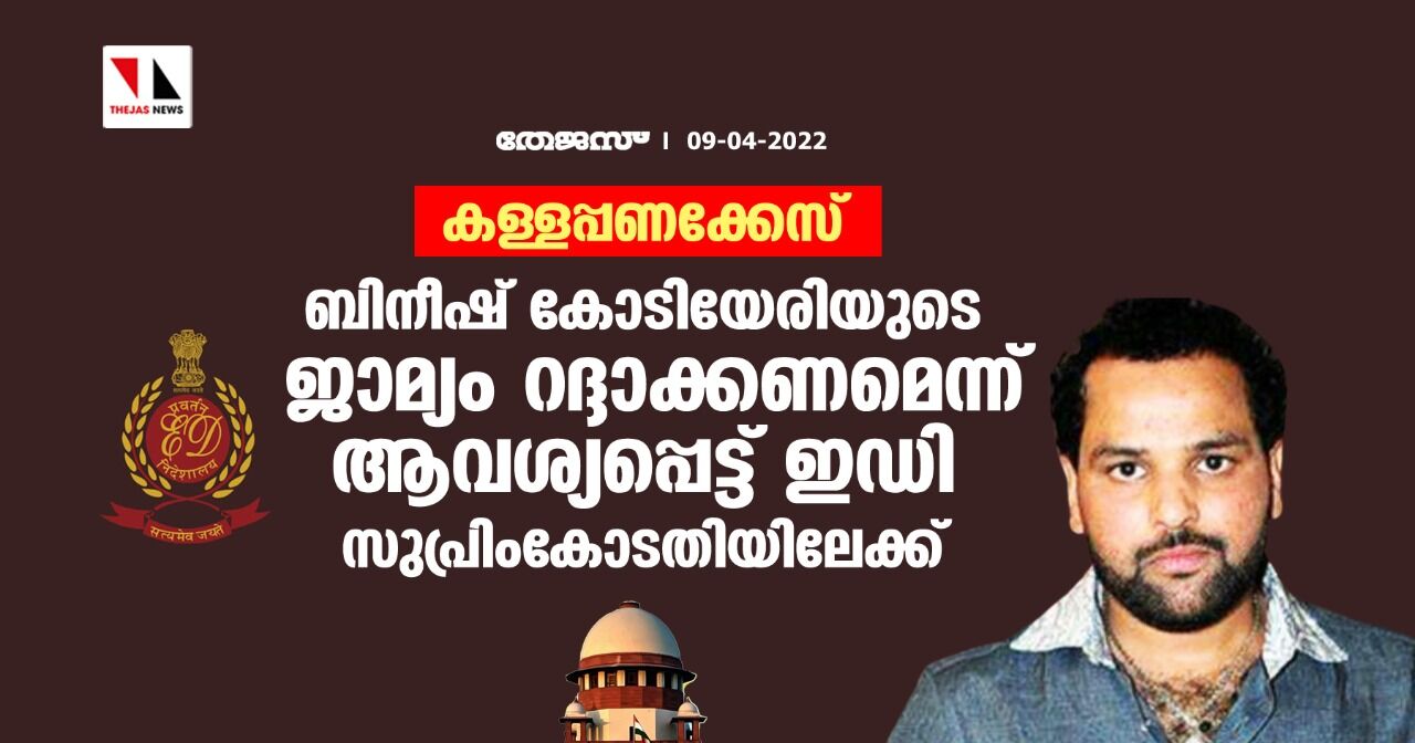 കള്ളപ്പണക്കേസ്;ബിനീഷ് കോടിയേരിയുടെ ജാമ്യം റദ്ദാക്കണമെന്ന് ആവശ്യപ്പെട്ട് ഇഡി സുപ്രിംകോടതിയിലേക്ക്