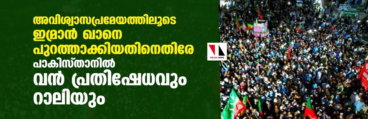 അവിശ്വാസപ്രമേയത്തിലൂടെ ഇമ്രാന്‍ ഖാനെ പുറത്താക്കിയതിനെതിരേ പാകിസ്താനില്‍ വന്‍ പ്രതിഷേധവും റാലിയും