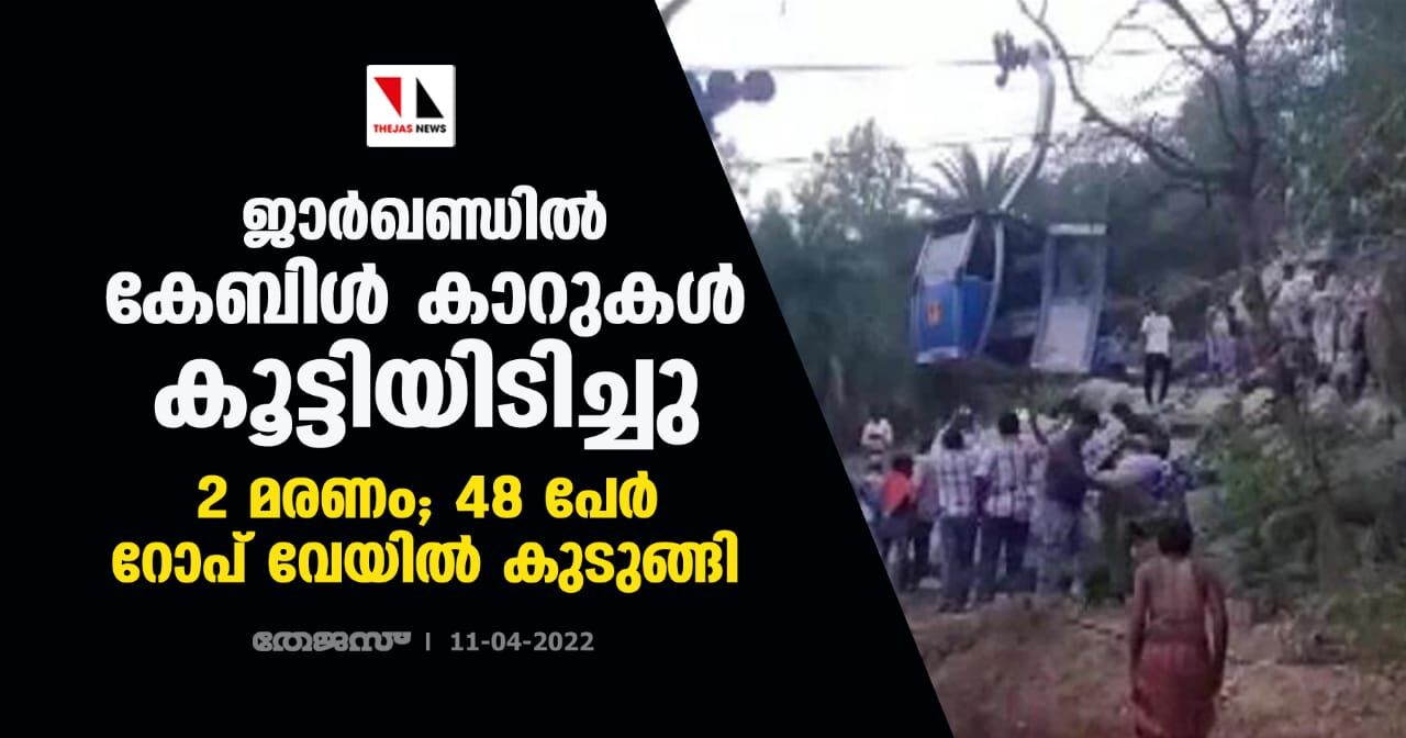 ജാര്ഖണ്ഡില് കേബിള് കാറുകള് കൂട്ടിയിടിച്ചു: 2 മരണം; 48 പേര് റോപ് വേയില് കുടുങ്ങി ജാര്ഖണ്ഡില് കേബിള് കാറുകള് കൂട്ടിയിടിച്ചു: 2 മരണം; 48 പേര് റോപ് വേയില് കുടുങ്ങി