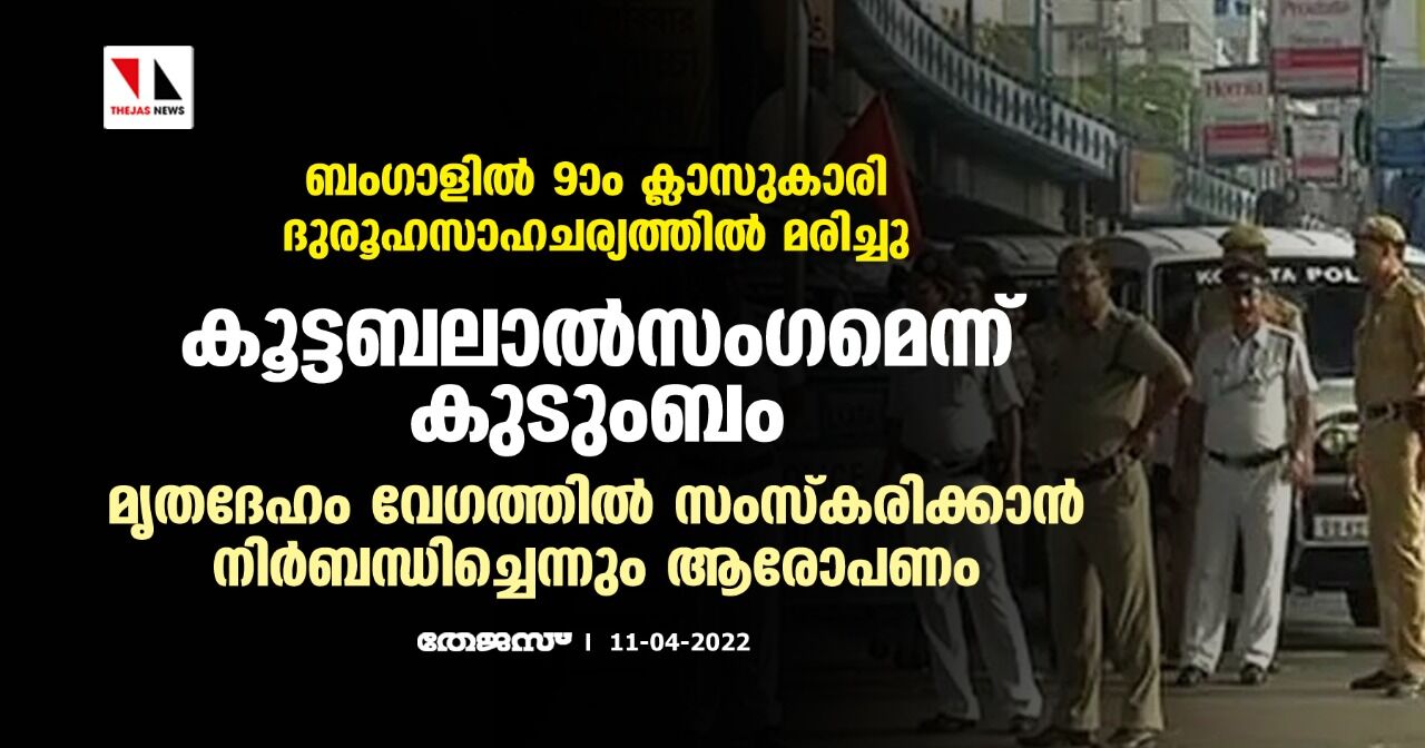 ബംഗാളില് 9ാം ക്ലാസുകാരി ദുരൂഹസാഹചര്യത്തില് മരിച്ചു: കൂട്ടബലാല്സംഗമെന്ന് കുടുംബം; മൃതദേഹം വേഗത്തില് സംസ്കരിക്കാന് നിര്ബന്ധിച്ചെന്നും ആരോപണം ബംഗാളില് 9ാം ക്ലാസുകാരി ദുരൂഹസാഹചര്യത്തില് മരിച്ചു: കൂട്ടബലാല്സംഗമെന്ന് കുടുംബം; മൃതദേഹം വേഗത്തില് സംസ്കരിക്കാന് നിര്ബന്ധിച്ചെന്നും ആരോപണം