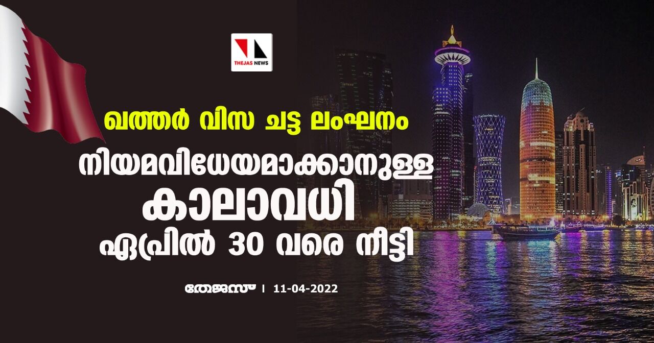 ഖത്തര്‍ വിസ ചട്ട ലംഘനം: നിയമവിധേയമാക്കാനുള്ള കാലാവധി ഏപ്രില്‍ 30 വരെ നീട്ടി