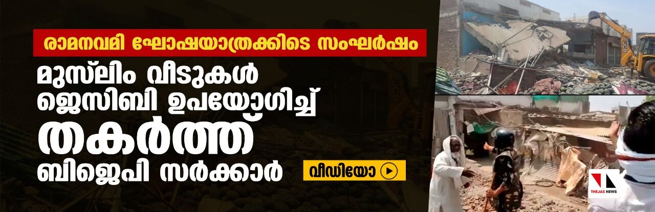 രാമനവമി ഘോഷയാത്രക്കിടെ സംഘര്‍ഷം;  മുസ് ലിം വീടുകള്‍ ജെസിബി ഉപയോഗിച്ച് തകര്‍ത്ത് ബിജെപി സര്‍ക്കാര്‍ (വീഡിയോ)