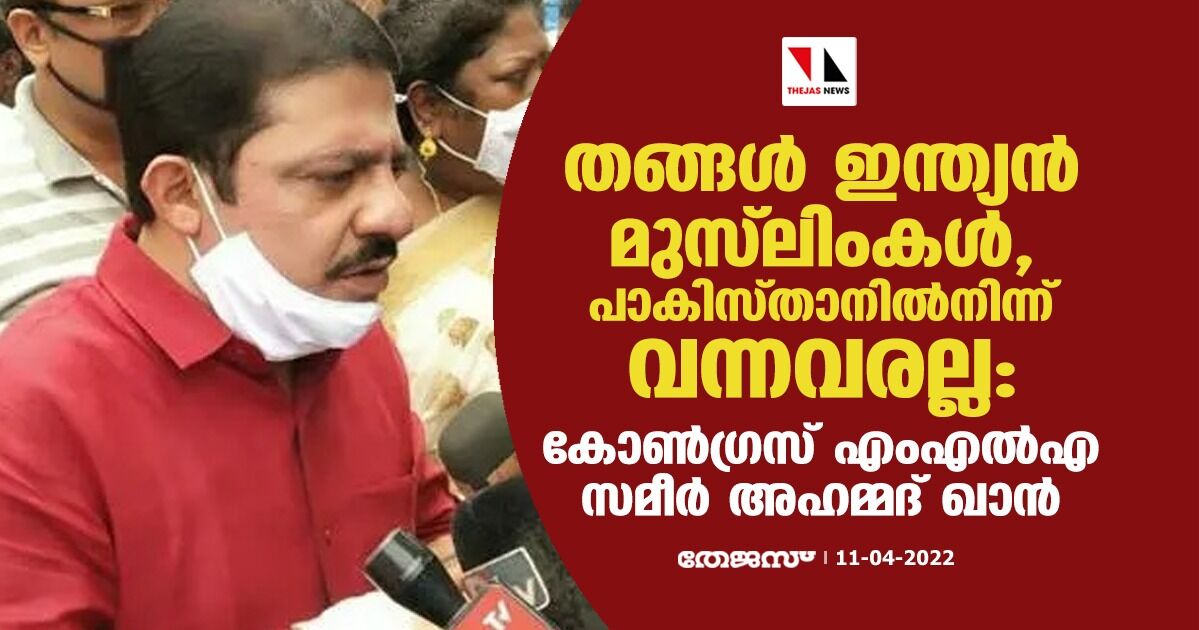 തങ്ങള്‍ ഇന്ത്യന്‍ മുസ്‌ലിംകള്‍, പാകിസ്താനില്‍നിന്ന് വന്നവരല്ല: കോണ്‍ഗ്രസ് എംഎല്‍എ സമീര്‍ അഹമ്മദ് ഖാന്‍