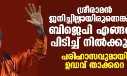ശ്രീരാമന്‍ ജനിച്ചില്ലായിരുന്നെങ്കില്‍ ബിജെപി എങ്ങനെ പിടിച്ച് നില്‍ക്കും?:പരിഹാസവുമായി ഉദ്ധവ് താക്കറെ