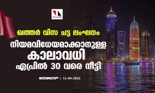 ഖത്തര്‍ വിസ ചട്ട ലംഘനം: നിയമവിധേയമാക്കാനുള്ള കാലാവധി ഏപ്രില്‍ 30 വരെ നീട്ടി