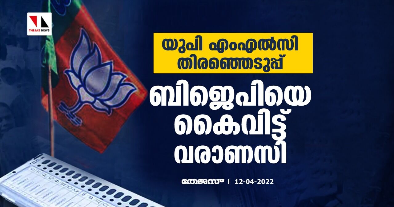 യുപി എംഎല്‍സി തിരഞ്ഞെടുപ്പ്:ബിജെപിയെ കൈവിട്ട് വരാണസി