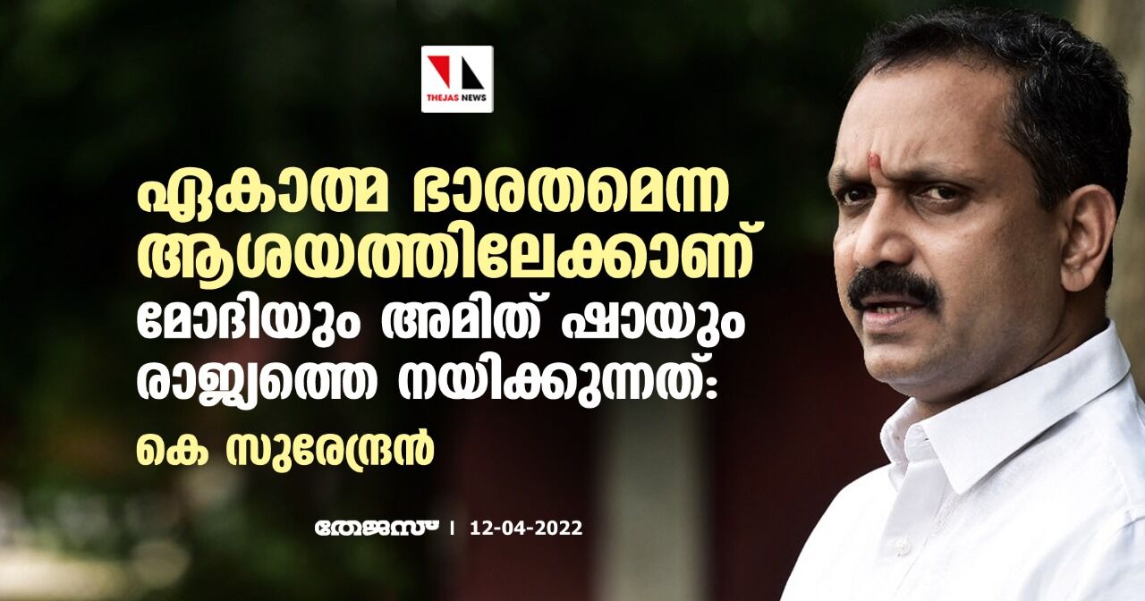 ഏകാത്മ ഭാരതമെന്ന ആശയത്തിലേക്കാണ് മോദിയും അമിത് ഷായും രാജ്യത്തെ നയിക്കുന്നത്: കെ സുരേന്ദ്രൻ ഏകാത്മ ഭാരതമെന്ന ആശയത്തിലേക്കാണ് മോദിയും അമിത് ഷായും രാജ്യത്തെ നയിക്കുന്നത്: കെ സുരേന്ദ്രൻ