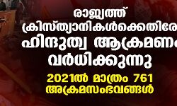 രാജ്യത്ത് ക്രിസ്ത്യാനികള്‍ക്കെതിരേ ഹിന്ദുത്വ ആക്രമണം വര്‍ധിക്കുന്നു; 2021ല്‍ മാത്രം 761 അക്രമസംഭവങ്ങള്‍
