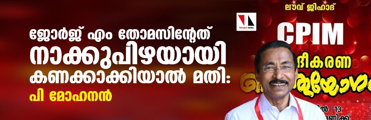 ജോർജ് എം തോമസിന്റേത് നാക്കുപിഴയായി കണക്കാക്കിയാൽ മതി: പി മോഹനൻ ജോർജ് എം തോമസിന്റേത് നാക്കുപിഴയായി കണക്കാക്കിയാൽ മതി: പി മോഹനൻ