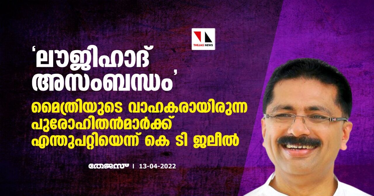 ലൗജിഹാദ് അസംബന്ധം;  മൈത്രിയുടെ വാഹകരായിരുന്ന പുരോഹിതന്‍മാര്‍ക്ക്് എന്തുപറ്റിയെന്ന് കെ ടി ജലീല്‍