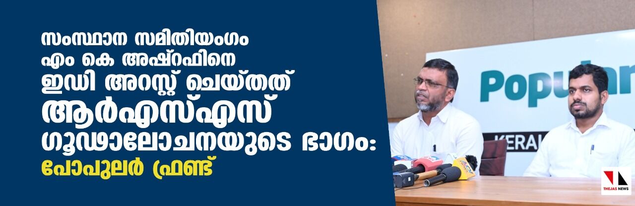 സംസ്ഥാന സമിതിയംഗം എം കെ അഷ്റഫിനെ ഇഡി അറസ്റ്റ് ചെയ്തത് ആര്എസ്എസ് ഗൂഢാലോചനയുടെ ഭാഗം: പോപുലര് ഫ്രണ്ട് സംസ്ഥാന സമിതിയംഗം എം കെ അഷ്റഫിനെ ഇഡി അറസ്റ്റ് ചെയ്തത് ആര്എസ്എസ് ഗൂഢാലോചനയുടെ ഭാഗം: പോപുലര് ഫ്രണ്ട്