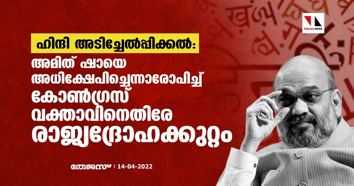 ഹിന്ദി അടിച്ചേല്‍പ്പിക്കല്‍: അമിത് ഷായെ അധിക്ഷേപിച്ചെന്നാരോപിച്ച് കോണ്‍ഗ്രസ് വക്താവിനെതിരേ രാജ്യദ്രോഹക്കുറ്റം