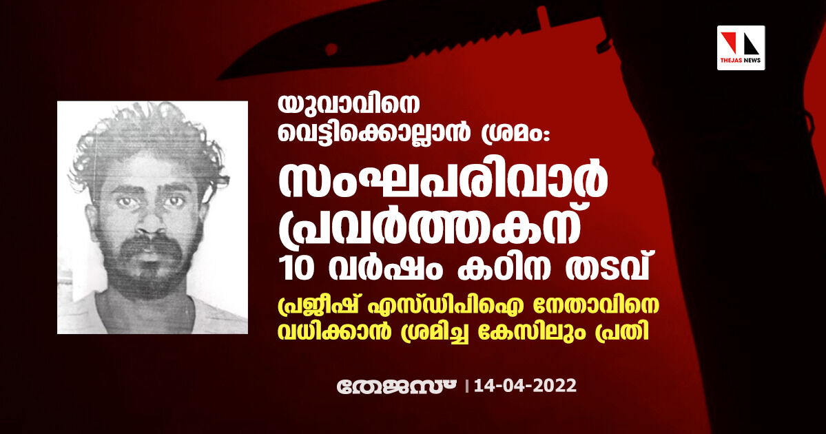 യുവാവിനെ വെട്ടിക്കൊല്ലാന്‍ ശ്രമം: സംഘപരിവാര്‍ പ്രവര്‍ത്തകന് 10 വര്‍ഷം കഠിന തടവ്; പ്രജീഷ് എസ്ഡിപിഐ നേതാവിനെ വധിക്കാന്‍ ശ്രമിച്ച കേസിലും പ്രതി