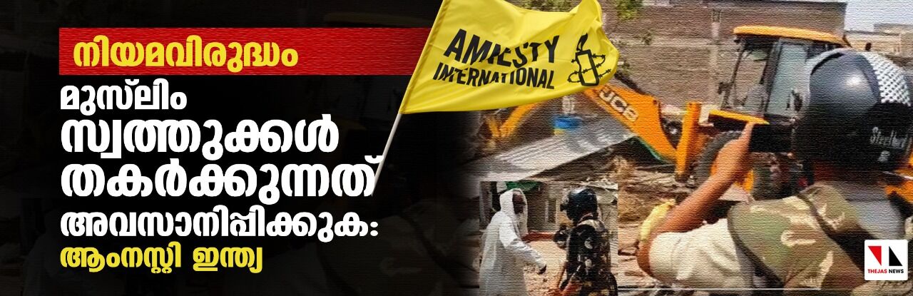 മുസ്‌ലിം സ്വത്തുക്കള്‍ നിയമവിരുദ്ധമായി തകര്‍ക്കുന്നത് അവസാനിപ്പിക്കുക: ആംനസ്റ്റി ഇന്ത്യ