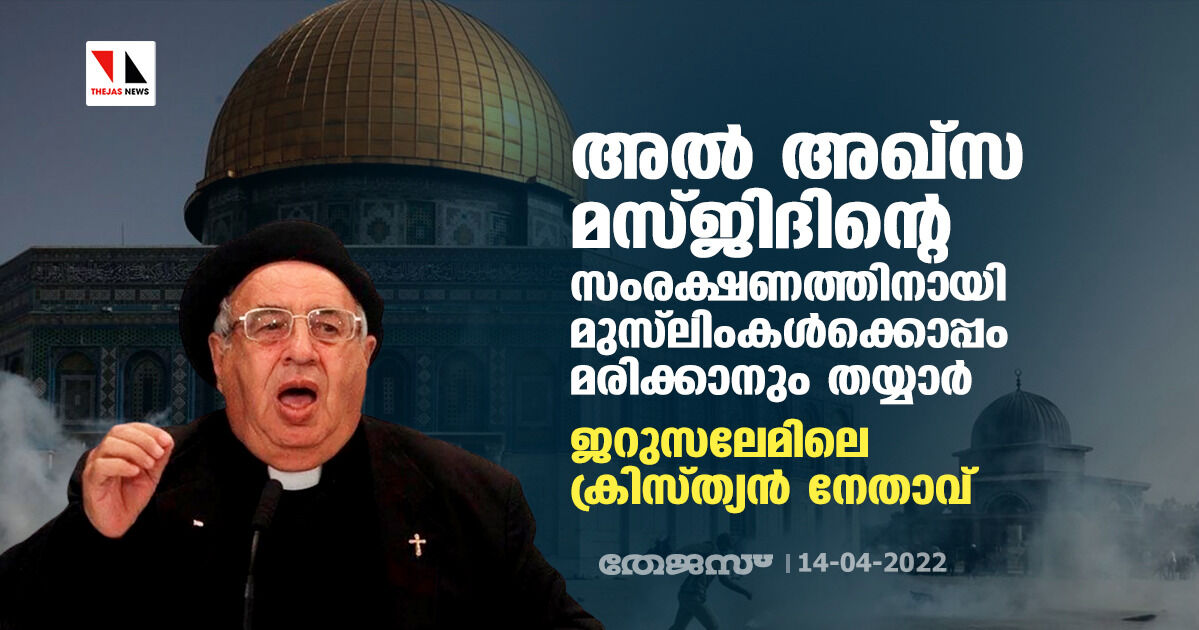 അല് അഖ്സ മസ്ജിദിന്റെ സംരക്ഷണത്തിനായി മുസ്ലിംകള്ക്കൊപ്പം മരിക്കാനും തയ്യാര്: ജറുസലേമിലെ ക്രിസ്ത്യന് നേതാവ് അല് അഖ്സ മസ്ജിദിന്റെ സംരക്ഷണത്തിനായി മുസ്ലിംകള്ക്കൊപ്പം മരിക്കാനും തയ്യാര്: ജറുസലേമിലെ ക്രിസ്ത്യന് നേതാവ്
