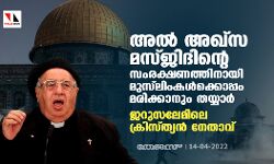 അല്‍ അഖ്‌സ മസ്ജിദിന്റെ സംരക്ഷണത്തിനായി മുസ്‌ലിംകള്‍ക്കൊപ്പം മരിക്കാനും തയ്യാര്‍: ജറുസലേമിലെ ക്രിസ്ത്യന്‍ നേതാവ്