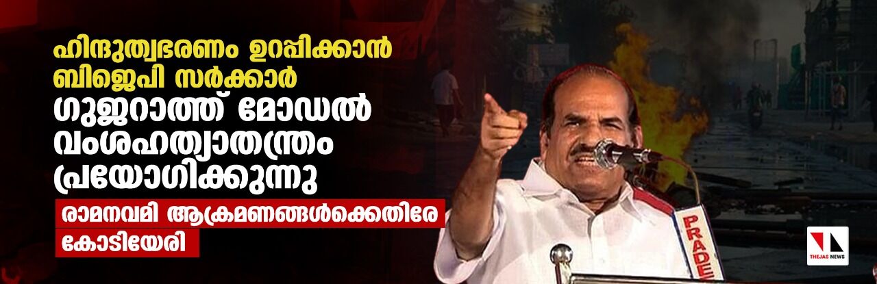 ഹിന്ദുത്വഭരണം ഉറപ്പിക്കാന്‍ ബിജെപി സര്‍ക്കാര്‍ ഗുജറാത്ത് മോഡല്‍ വംശഹത്യാതന്ത്രം പ്രയോഗിക്കുന്നു; രാമനവമി ആക്രമണങ്ങള്‍ക്കെതിരേ കോടിയേരി