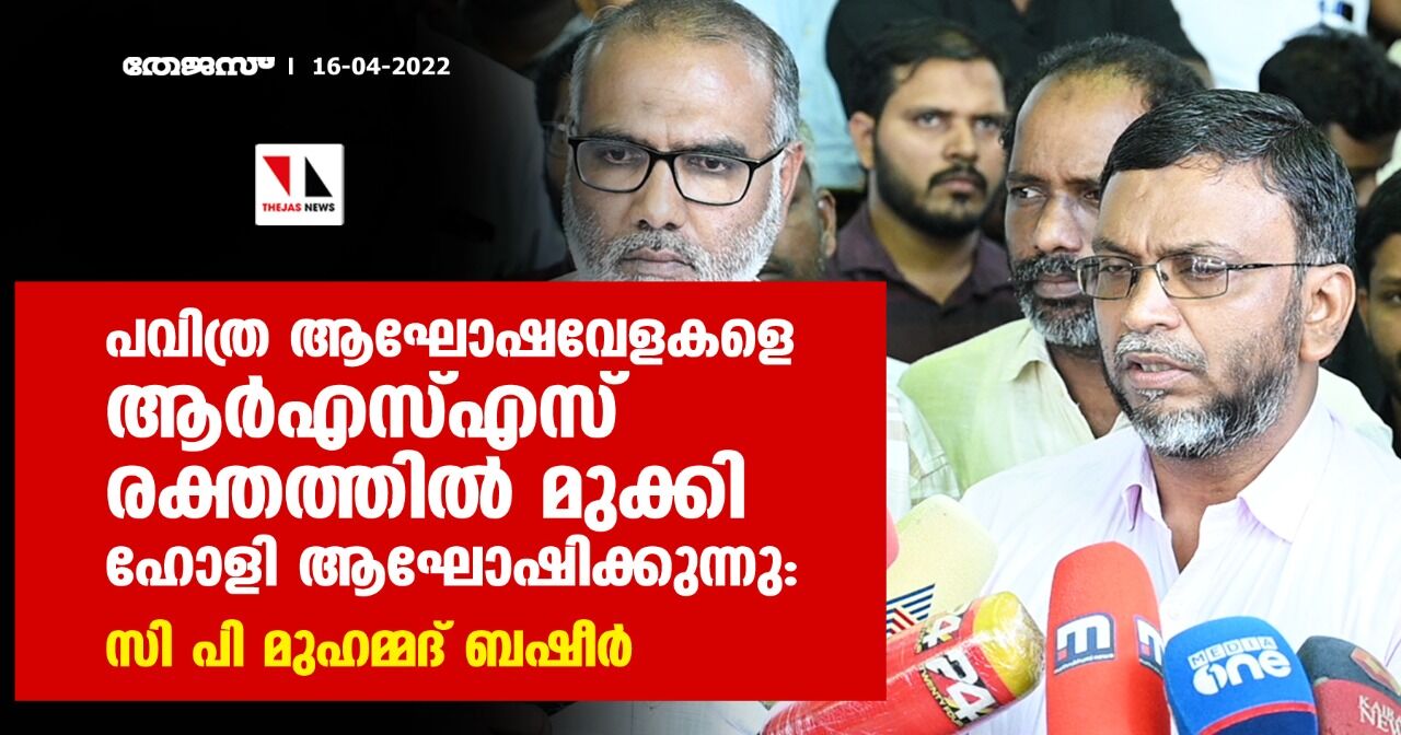 പവിത്ര ആഘോഷവേളകളെ ആര്‍എസ്എസ് രക്തത്തില്‍ മുക്കി ഹോളി ആഘോഷിക്കുന്നു:സി പി മുഹമ്മദ് ബഷീര്‍