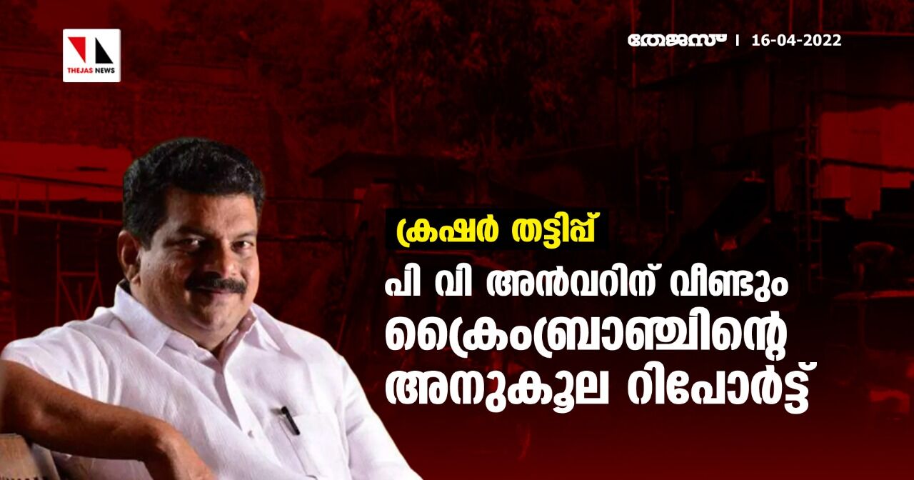 ക്രഷര്‍ തട്ടിപ്പ്; പി വി അന്‍വറിന് വീണ്ടും ക്രൈംബ്രാഞ്ചിന്റെ അനുകൂല റിപോര്‍ട്ട്