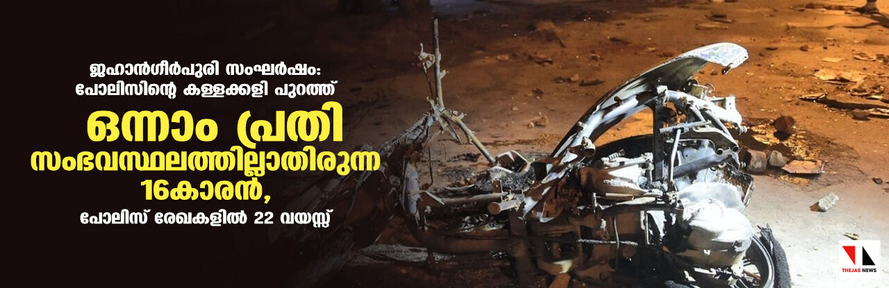 ജഹാന്ഗീര്പുരി സംഘര്ഷം: പോലിസിന്റെ കള്ളക്കളി പുറത്ത്; ഒന്നാം പ്രതി സംഭവസ്ഥലത്തില്ലാതിരുന്ന 16കാരന്, പോലിസ് രേഖകളില് 22 വയസ്സ് ജഹാന്ഗീര്പുരി സംഘര്ഷം: പോലിസിന്റെ കള്ളക്കളി പുറത്ത്; ഒന്നാം പ്രതി സംഭവസ്ഥലത്തില്ലാതിരുന്ന 16കാരന്, പോലിസ് രേഖകളില് 22 വയസ്സ്
