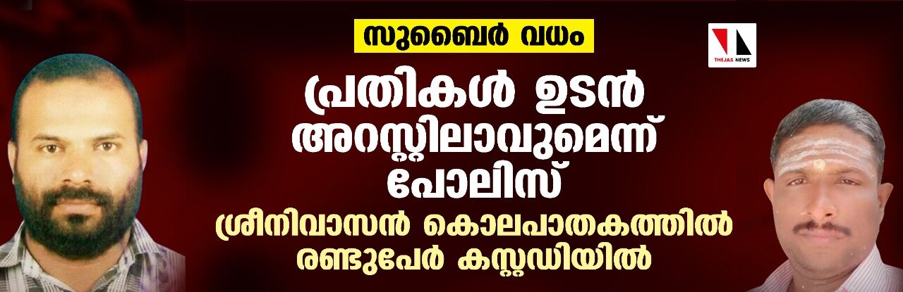 സുബൈര്‍ വധം: പ്രതികള്‍ ഉടന്‍ അറസ്റ്റിലാവുമെന്ന് പോലിസ്; ശ്രീനിവാസന്‍ കൊലപാതകത്തില്‍ രണ്ടുപേര്‍ കസ്റ്റഡിയില്‍