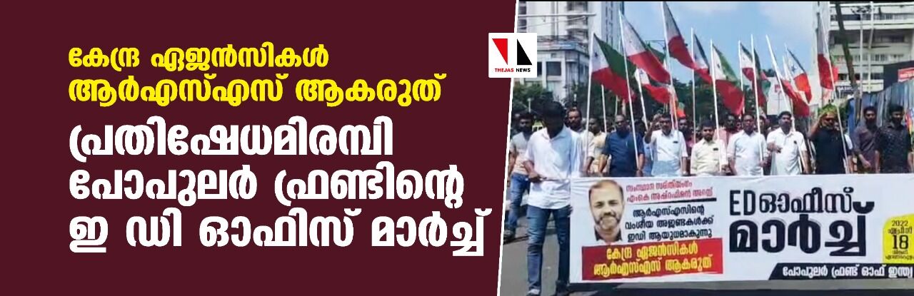 കേന്ദ്ര ഏജന്സികള് ആര്എസ്എസ് ആകരുത്; പ്രതിഷേധമിരമ്പി പോപുലര് ഫ്രണ്ടിന്റെ ഇ ഡി ഓഫിസ് മാര്ച്ച് കേന്ദ്ര ഏജന്സികള് ആര്എസ്എസ് ആകരുത്; പ്രതിഷേധമിരമ്പി പോപുലര് ഫ്രണ്ടിന്റെ ഇ ഡി ഓഫിസ് മാര്ച്ച്