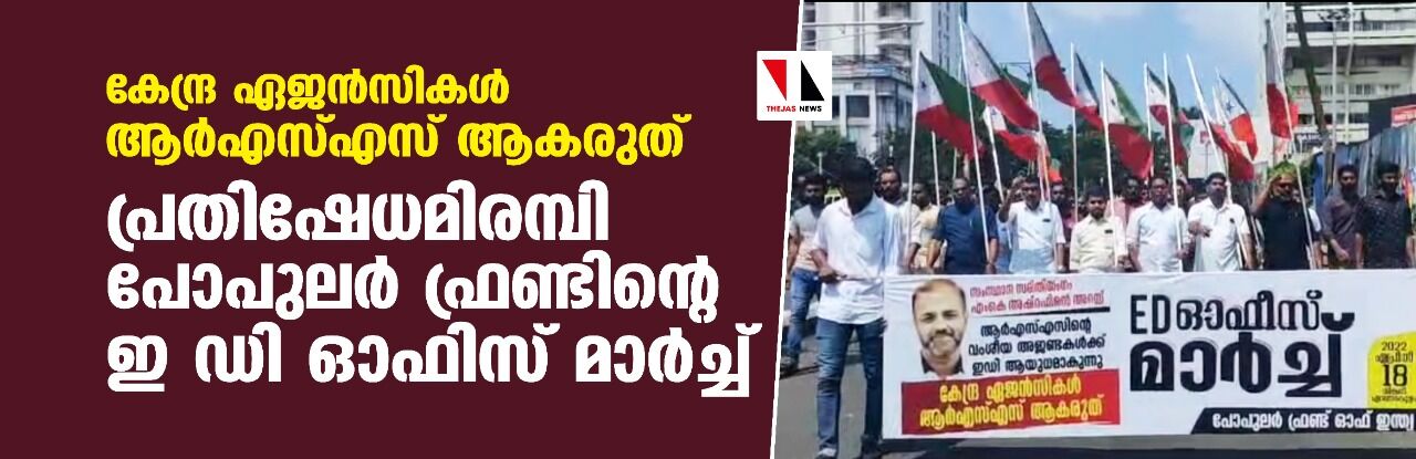 കേന്ദ്ര ഏജന്‍സികള്‍ ആര്‍എസ്എസ് ആകരുത്; പ്രതിഷേധമിരമ്പി പോപുലര്‍ ഫ്രണ്ടിന്റെ ഇ ഡി ഓഫിസ് മാര്‍ച്ച്