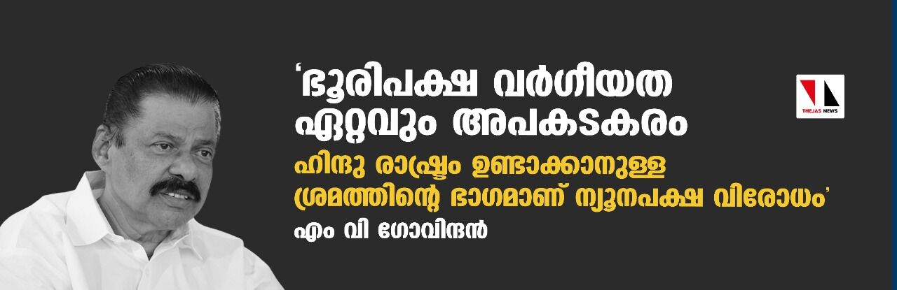 ഭൂരിപക്ഷ വര്ഗീയത ഏറ്റവും അപകടകരം; ഹിന്ദു രാഷ്ട്രം ഉണ്ടാക്കാനുള്ള ശ്രമത്തിന്റെ ഭാഗമാണ് ന്യൂനപക്ഷ വിരോധം: എം വി ഗോവിന്ദന് ഭൂരിപക്ഷ വര്ഗീയത ഏറ്റവും അപകടകരം; ഹിന്ദു രാഷ്ട്രം ഉണ്ടാക്കാനുള്ള ശ്രമത്തിന്റെ ഭാഗമാണ് ന്യൂനപക്ഷ വിരോധം: എം വി ഗോവിന്ദന്