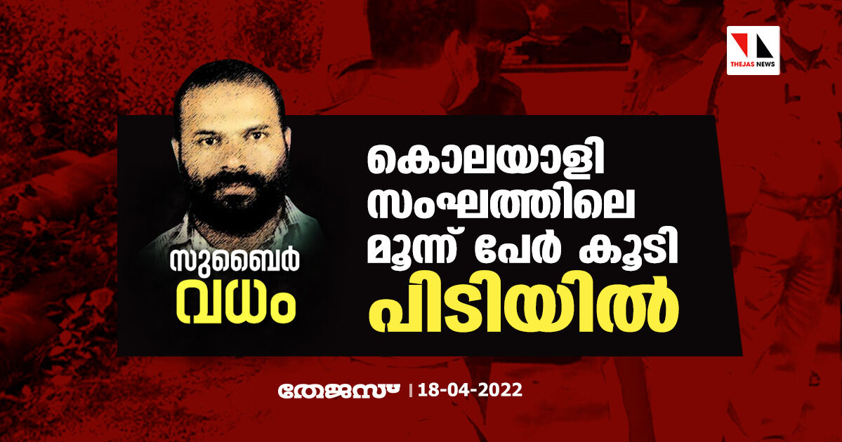 സുബൈര് വധം;കൊലയാളി സംഘത്തിലെ മൂന്ന് പേര് കൂടി പിടിയില് സുബൈര് വധം;കൊലയാളി സംഘത്തിലെ മൂന്ന് പേര് കൂടി പിടിയില്
