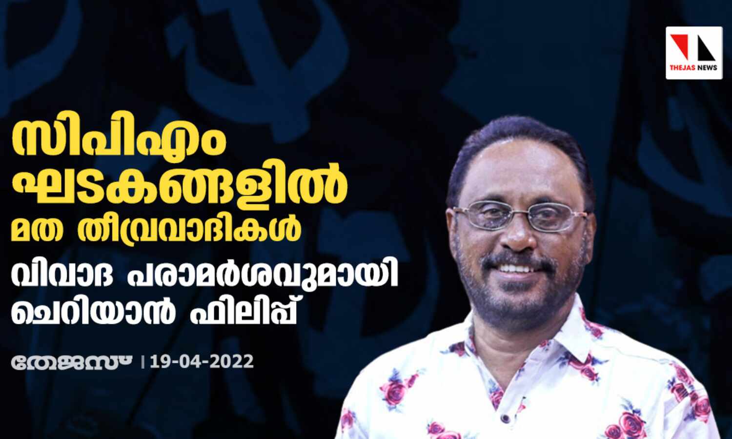 സിപിഎം ഘടകങ്ങളിൽ മത തീവ്രവാദികൾ; വിവാദ പരാമർശവുമായി ചെറിയാൻ ഫിലിപ്പ്