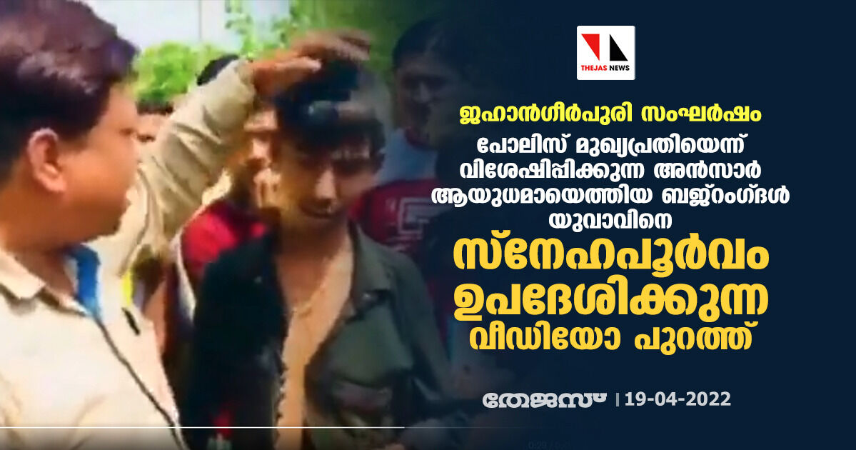 ജഹാന്‍ഗീര്‍പുരി സംഘര്‍ഷം: പോലിസ് മുഖ്യപ്രതിയെന്ന് വിശേഷിപ്പിക്കുന്ന അന്‍സാര്‍ ആയുധമായെത്തിയ ബജ്‌റംഗ്ദള്‍ യുവാവിനെ സ്‌നേഹപൂര്‍വം ഉപദേശിക്കുന്ന വീഡിയോ പുറത്ത്