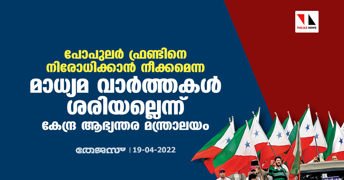 പോപുലർ ഫ്രണ്ടിനെ നിരോധിക്കാൻ നീക്കമെന്ന മാധ്യമ വാർത്തകൾ ശരിയല്ലെന്ന് കേന്ദ്ര ആഭ്യന്തര മന്ത്രാലയം പോപുലർ ഫ്രണ്ടിനെ നിരോധിക്കാൻ നീക്കമെന്ന മാധ്യമ വാർത്തകൾ ശരിയല്ലെന്ന് കേന്ദ്ര ആഭ്യന്തര മന്ത്രാലയം
