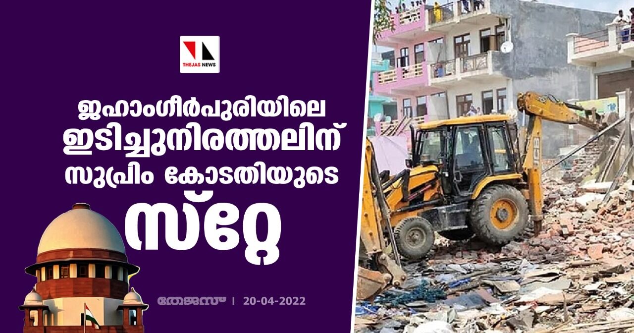 ജഹാംഗീര്പുരിയിലെ ഇടിച്ചുനിരത്തലിന് സുപ്രിം കോടതിയുടെ സ്റ്റേ ജഹാംഗീര്പുരിയിലെ ഇടിച്ചുനിരത്തലിന് സുപ്രിം കോടതിയുടെ സ്റ്റേ