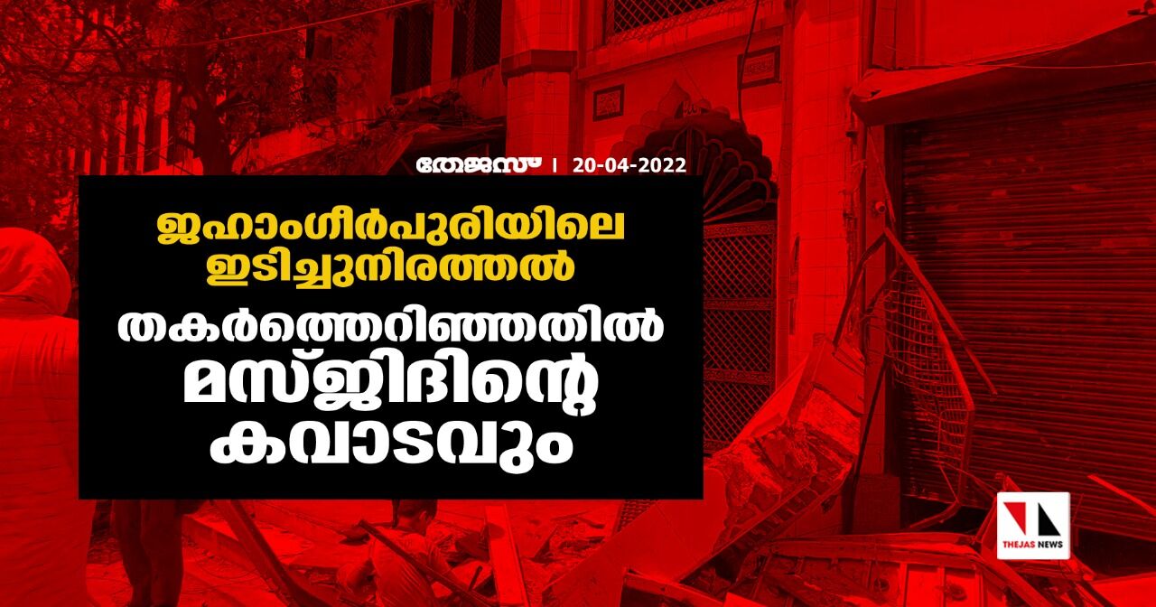 ജഹാംഗീര്‍പുരിയിലെ ഇടിച്ചുനിരത്തല്‍; തകര്‍ത്തെറിഞ്ഞതില്‍ മസ്ജിദിന്റെ കവാടവും