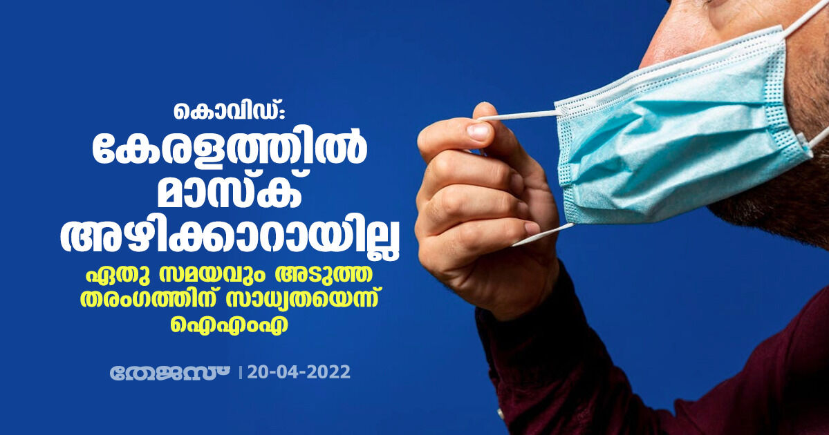 കൊവിഡ്: കേരളത്തില്‍ മാസ്‌ക് അഴിക്കാറായില്ല ; ഏതു സമയവും അടുത്ത തരംഗത്തിന് സാധ്യതയെന്ന് ഐഎംഎ