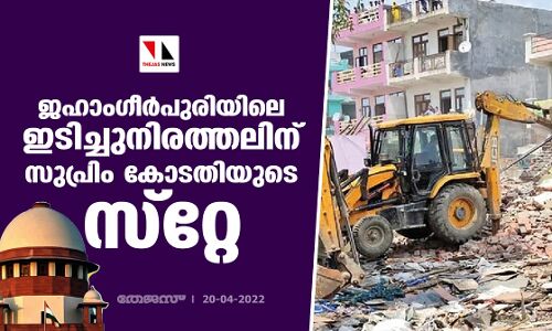 ജഹാംഗീര്‍പുരിയിലെ ഇടിച്ചുനിരത്തലിന് സുപ്രിം കോടതിയുടെ സ്‌റ്റേ
