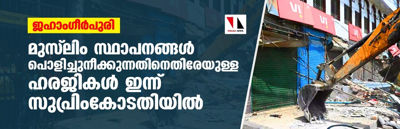 ജഹാംഗീര്‍പുരി: മുസ് ലിം സ്ഥാപനങ്ങള്‍ പൊളിച്ചുനീക്കുന്നതിനെതിരേയുള്ള ഹരജികള്‍ ഇന്ന് സുപ്രിംകോടതിയില്‍