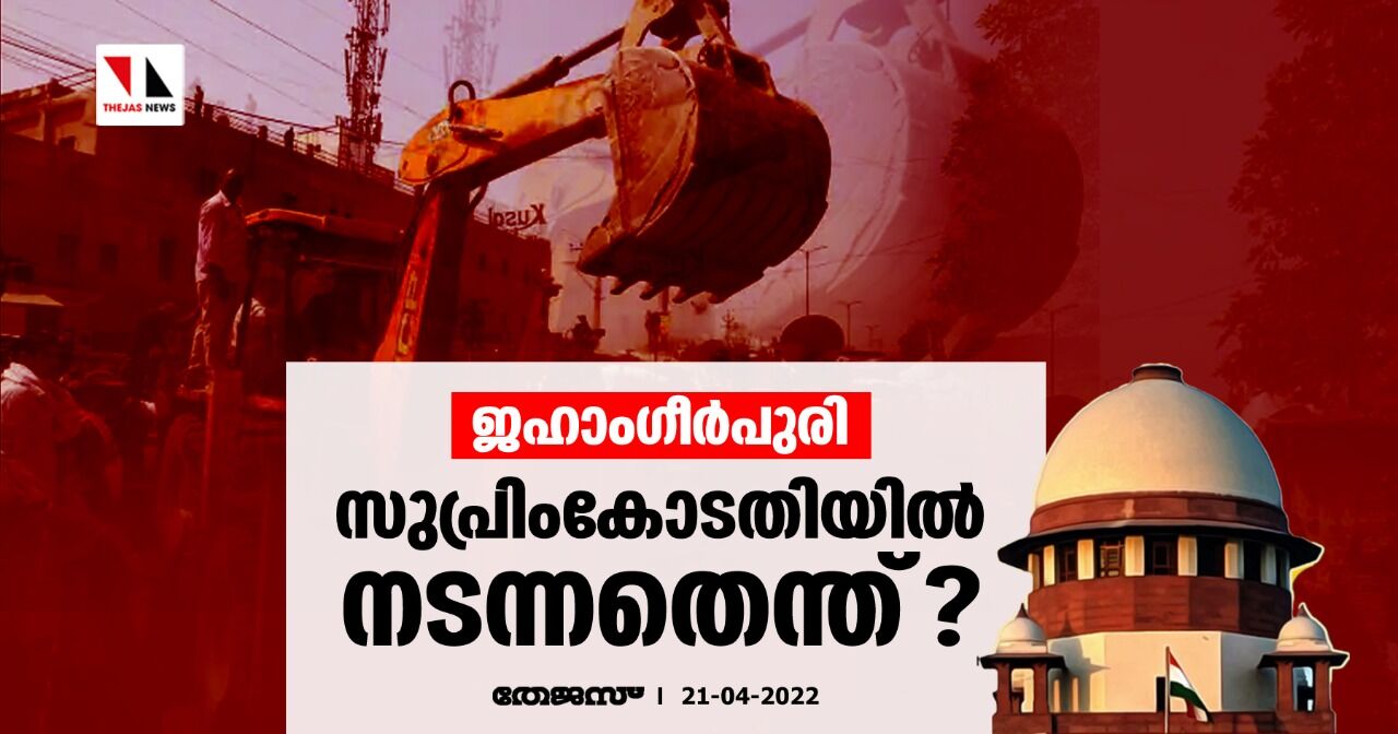 ജഹാംഗീര്പുരി: സുപ്രിംകോടതിയില് നടന്നതെന്ത്? ജഹാംഗീര്പുരി: സുപ്രിംകോടതിയില് നടന്നതെന്ത്?