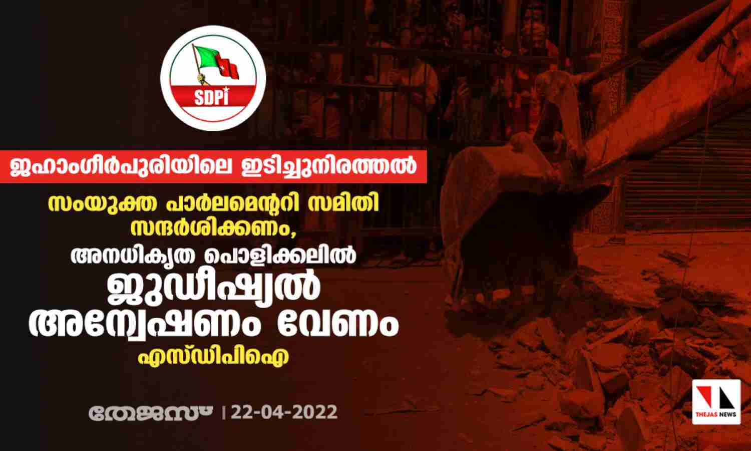 ജഹാംഗീര്പുരിയിലെ ഇടിച്ചുനിരത്തല്: സംയുക്ത പാര്ലമെന്ററി സമിതി സന്ദര്ശിക്കണം, അനധികൃത പൊളിക്കലില് ജുഡീഷ്യല് അന്വേഷണം വേണം- എസ്ഡിപിഐ ജഹാംഗീര്പുരിയിലെ ഇടിച്ചുനിരത്തല്: സംയുക്ത പാര്ലമെന്ററി സമിതി സന്ദര്ശിക്കണം, അനധികൃത പൊളിക്കലില് ജുഡീഷ്യല് അന്വേഷണം വേണം- എസ്ഡിപിഐ