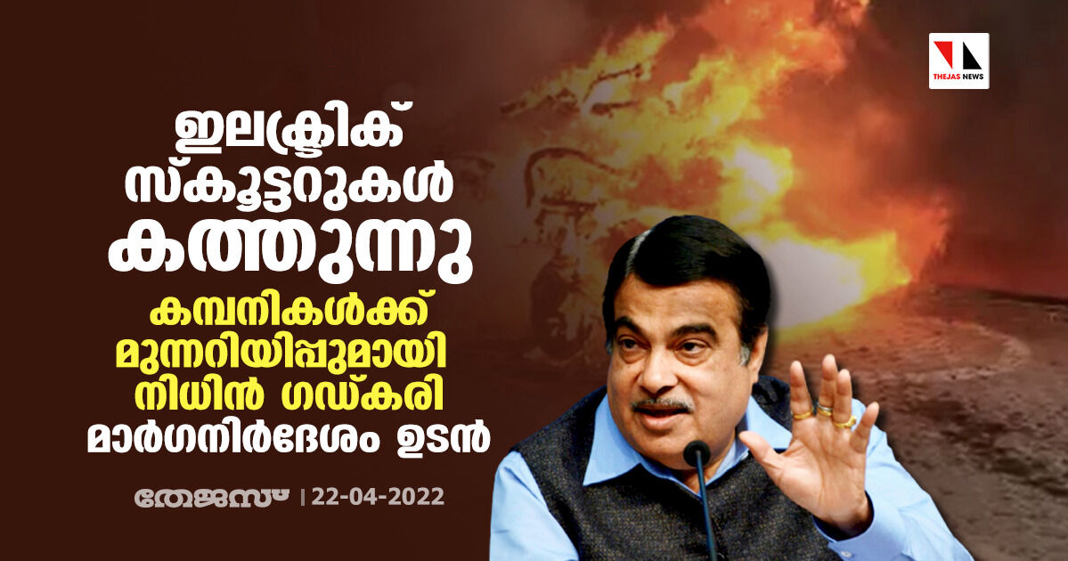 ഇലക്ട്രിക് സ്‌കൂട്ടറുകള്‍ കത്തുന്നു: കമ്പനികള്‍ക്ക് മുന്നറിയിപ്പുമായി നിധിന്‍ ഗഡ്കരി; മാര്‍ഗനിര്‍ദേശം ഉടന്‍