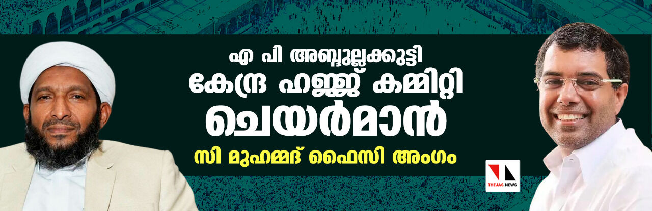 എ പി അബ്ദുല്ലക്കുട്ടി കേന്ദ്ര ഹജ്ജ് കമ്മിറ്റി ചെയര്‍മാന്‍; സി മുഹമ്മദ് ഫൈസി അംഗം