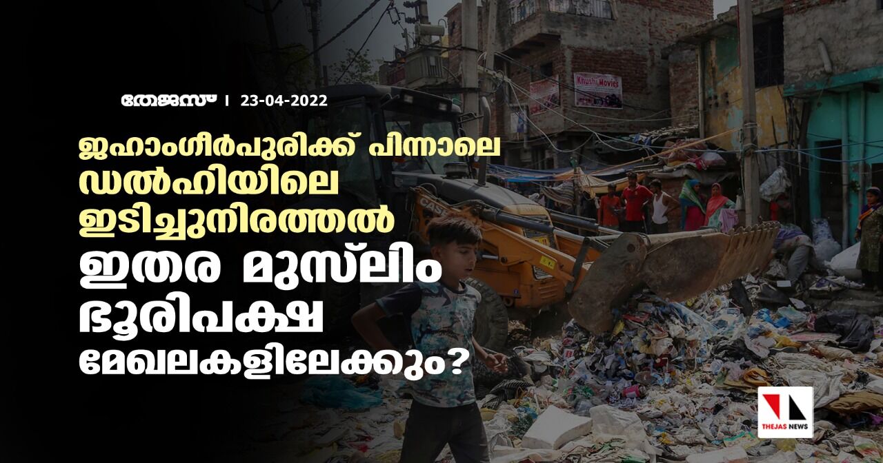 ജഹാംഗീര്പുരിക്ക് പിന്നാലെ ഡല്ഹിയിലെ ഇടിച്ചുനിരത്തല് ഇതര മുസ്ലിം ഭൂരിപക്ഷ മേഖലകളിലേക്കും? ജഹാംഗീര്പുരിക്ക് പിന്നാലെ ഡല്ഹിയിലെ ഇടിച്ചുനിരത്തല് ഇതര മുസ്ലിം ഭൂരിപക്ഷ മേഖലകളിലേക്കും?