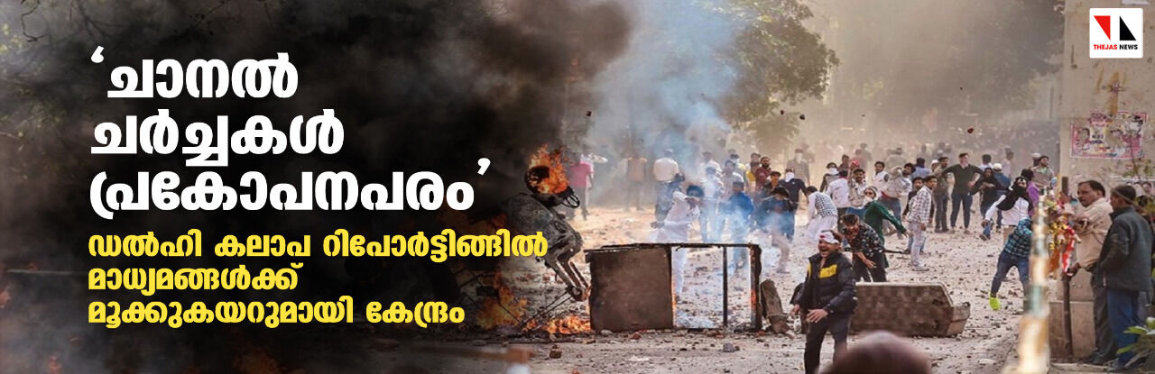 ചാനൽ ചർച്ചകൾ പ്രകോപനപരം; ഡൽഹി കലാപ റിപോർട്ടിങ്ങിൽ മാധ്യമങ്ങൾക്ക് മൂക്കുകയറുമായി കേന്ദ്രം ചാനൽ ചർച്ചകൾ പ്രകോപനപരം; ഡൽഹി കലാപ റിപോർട്ടിങ്ങിൽ മാധ്യമങ്ങൾക്ക് മൂക്കുകയറുമായി കേന്ദ്രം