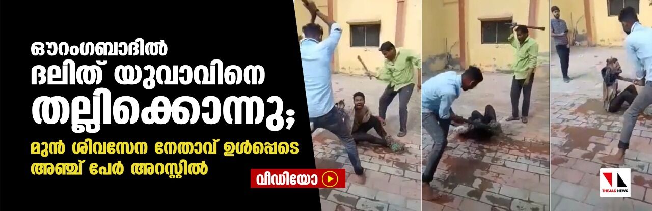 ഔറംഗബാദില്‍ ദലിത് യുവാവിനെ തല്ലിക്കൊന്നു; മുന്‍ ശിവസേന നേതാവ് ഉള്‍പ്പടെ അഞ്ച് പേര്‍ അറസ്റ്റില്‍ (വീഡിയോ)