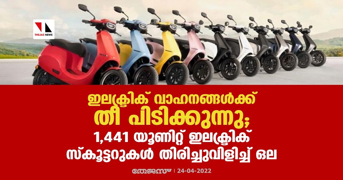 ഇലക്ട്രിക് വാഹനങ്ങള്‍ക്ക് തീപിടിക്കുന്നു;1,441 യൂണിറ്റ് ഇലക്ട്രിക് സ്‌കൂട്ടറുകള്‍ തിരിച്ചുവിളിച്ച് ഒല