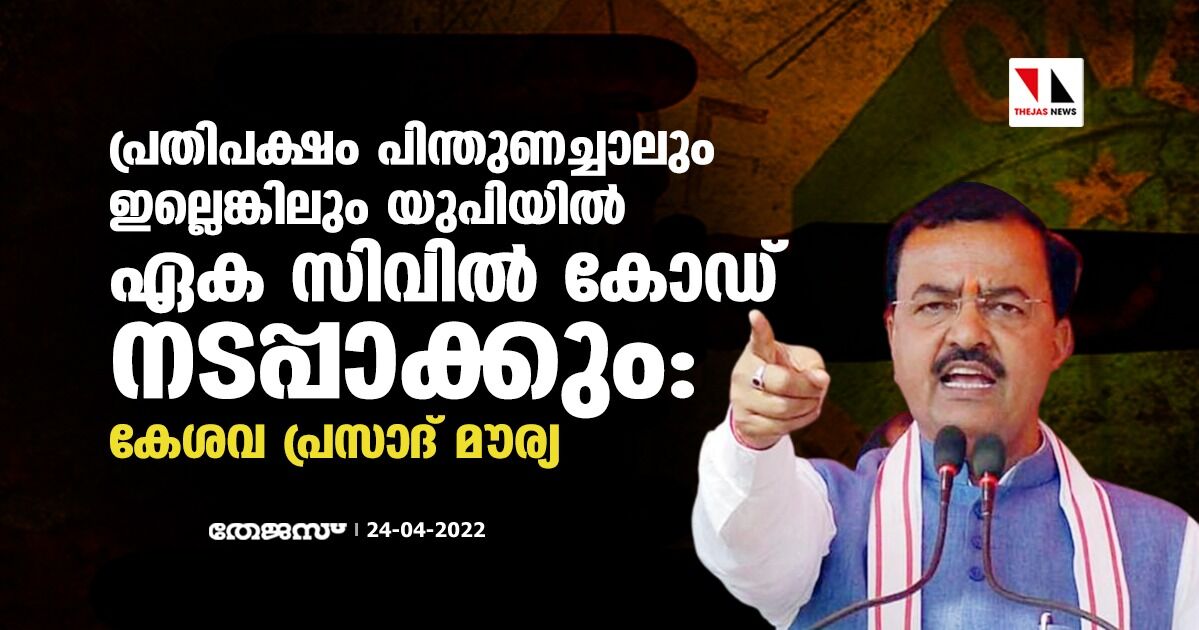 പ്രതിപക്ഷം പിന്തുണച്ചാലും ഇല്ലെങ്കിലും യുപിയില് ഏക സിവില് കോഡ് നടപ്പാക്കും:കേശവ പ്രസാദ് മൗര്യ പ്രതിപക്ഷം പിന്തുണച്ചാലും ഇല്ലെങ്കിലും യുപിയില് ഏക സിവില് കോഡ് നടപ്പാക്കും:കേശവ പ്രസാദ് മൗര്യ