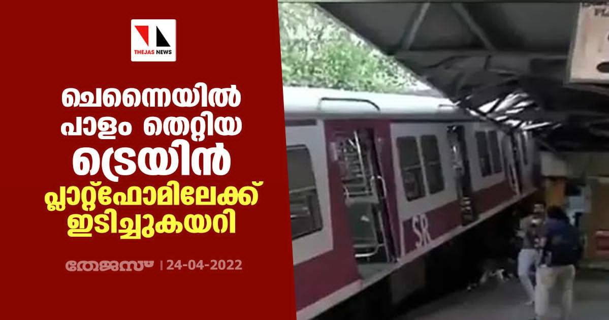 ചെന്നൈയില്‍ പാളം തെറ്റിയ ട്രെയിന്‍ പ്ലാറ്റ്‌ഫോമിലേക്ക് ഇടിച്ചുകയറി