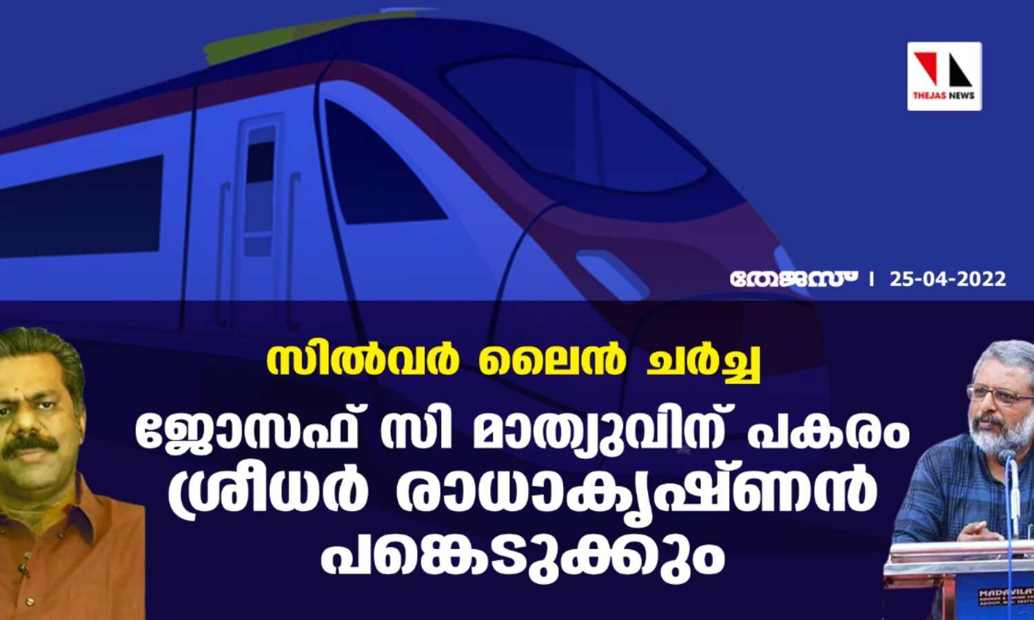 സില്വര് ലൈന് ചര്ച്ച; ജോസഫ് സി മാത്യുവിന് പകരം ശ്രീധര് രാധാകൃഷ്ണന് പങ്കെടുക്കും സില്വര് ലൈന് ചര്ച്ച; ജോസഫ് സി മാത്യുവിന് പകരം ശ്രീധര് രാധാകൃഷ്ണന് പങ്കെടുക്കും