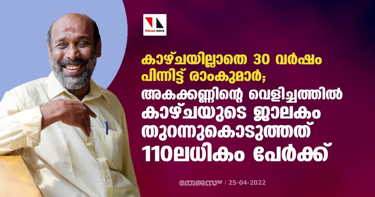 കാഴ്ചയില്ലാതെ 30 വര്ഷം പിന്നിട്ട് രാംകുമാര്;അകക്കണ്ണിന്റെ വെളിച്ചത്തില് കാഴ്ചയുടെ ജാലകം തുറന്നുകൊടുത്തത് 110 ലധികം പേര്ക്ക് കാഴ്ചയില്ലാതെ 30 വര്ഷം പിന്നിട്ട് രാംകുമാര്;അകക്കണ്ണിന്റെ വെളിച്ചത്തില് കാഴ്ചയുടെ ജാലകം തുറന്നുകൊടുത്തത് 110 ലധികം പേര്ക്ക്