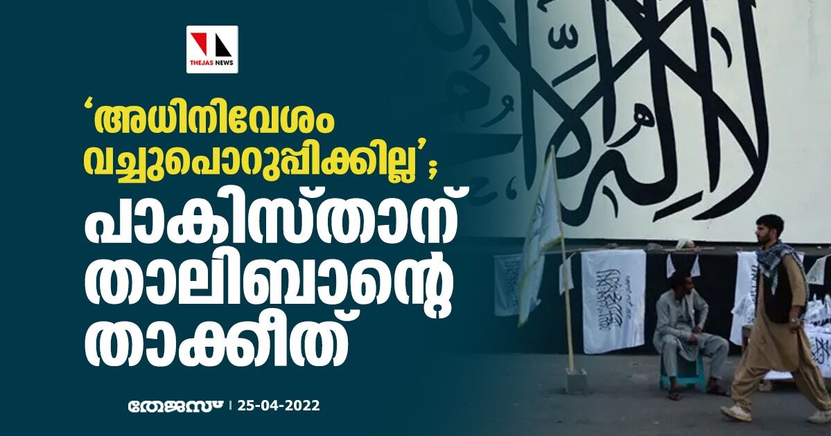 അധിനിവേശം വച്ചുപൊറുപ്പിക്കില്ല; പാകിസ്താന് താലിബാന്റെ താക്കീത് അധിനിവേശം വച്ചുപൊറുപ്പിക്കില്ല; പാകിസ്താന് താലിബാന്റെ താക്കീത്